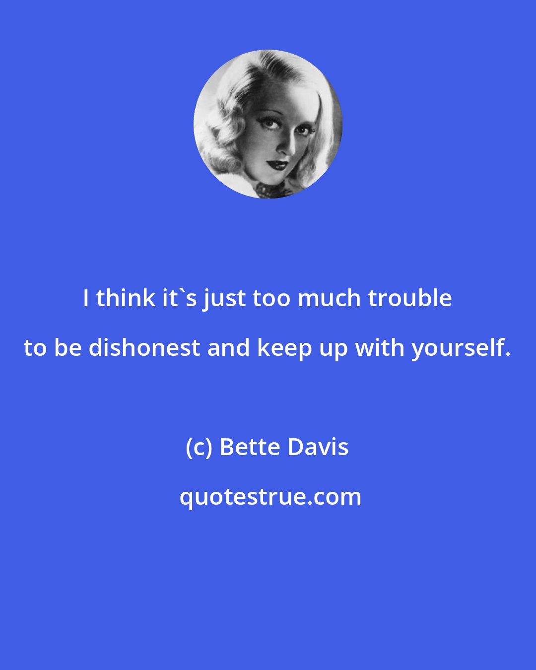 Bette Davis: I think it's just too much trouble to be dishonest and keep up with yourself.