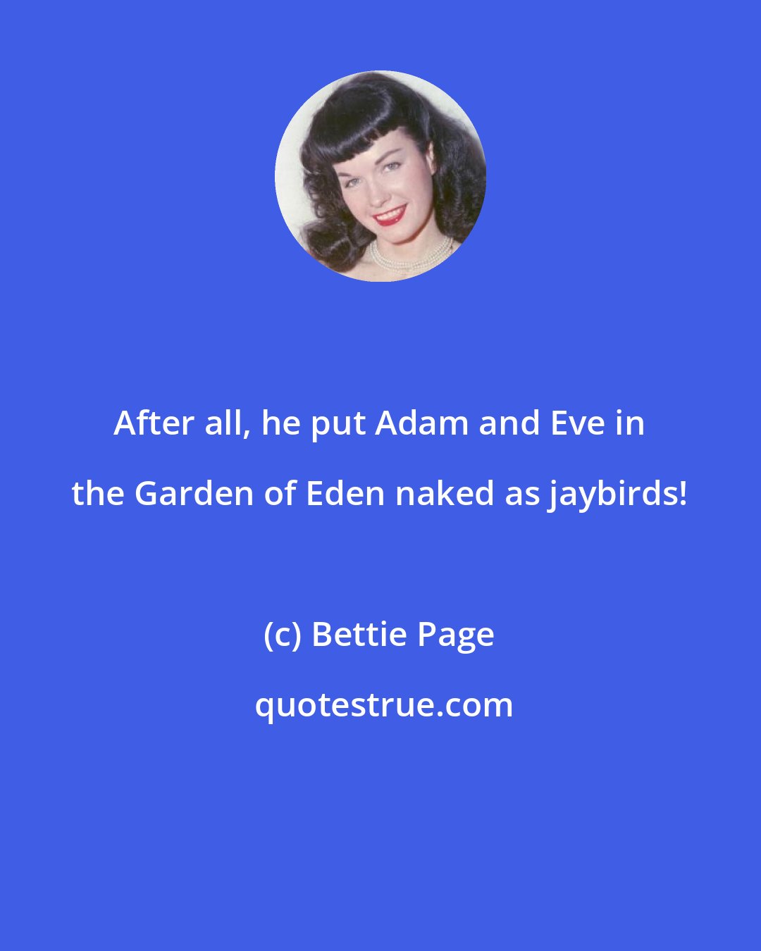 Bettie Page: After all, he put Adam and Eve in the Garden of Eden naked as jaybirds!