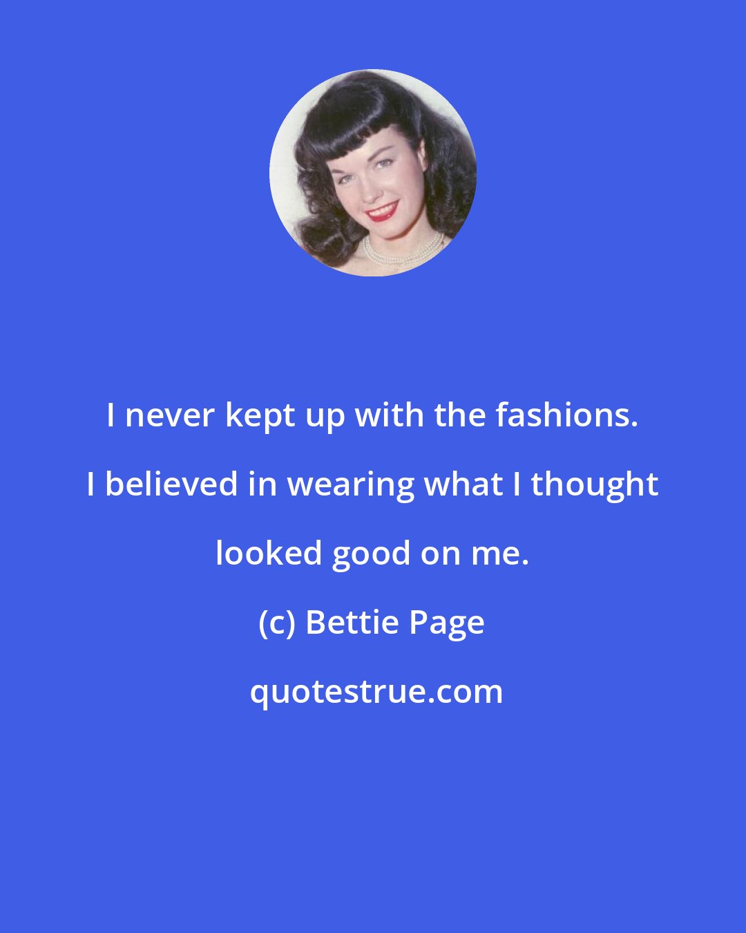 Bettie Page: I never kept up with the fashions. I believed in wearing what I thought looked good on me.