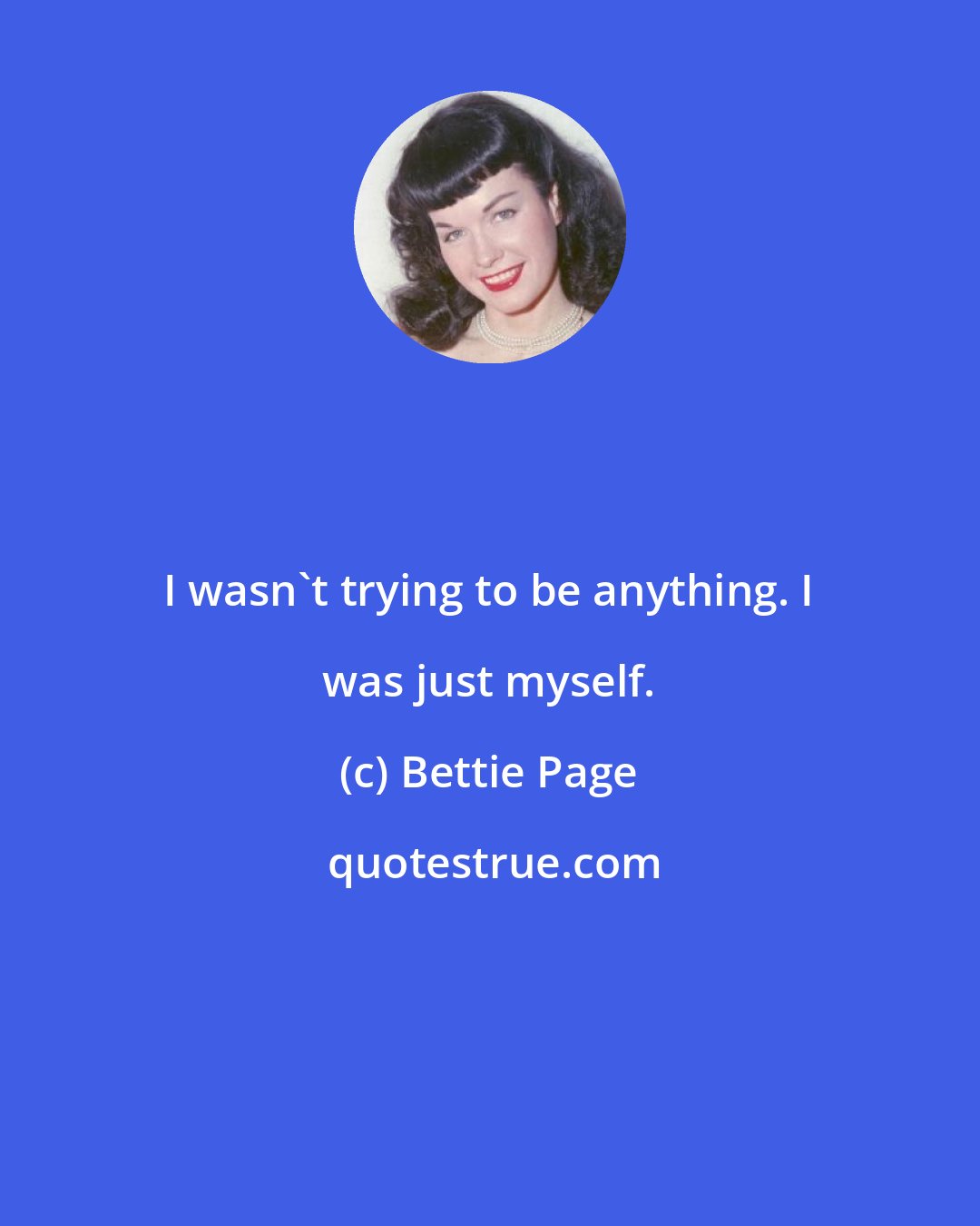 Bettie Page: I wasn't trying to be anything. I was just myself.