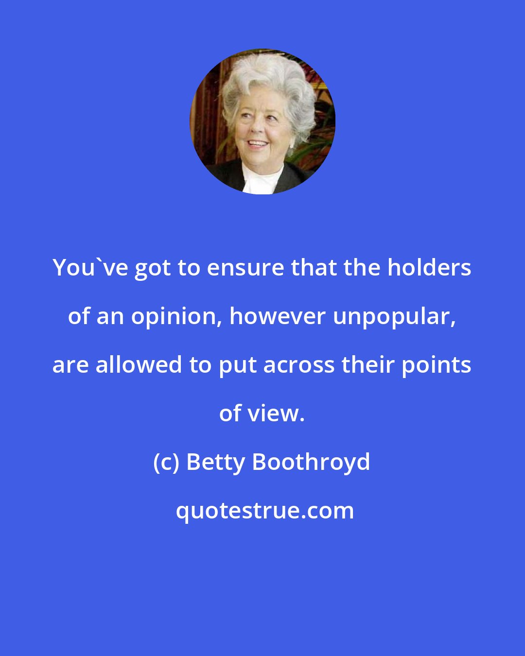 Betty Boothroyd: You've got to ensure that the holders of an opinion, however unpopular, are allowed to put across their points of view.