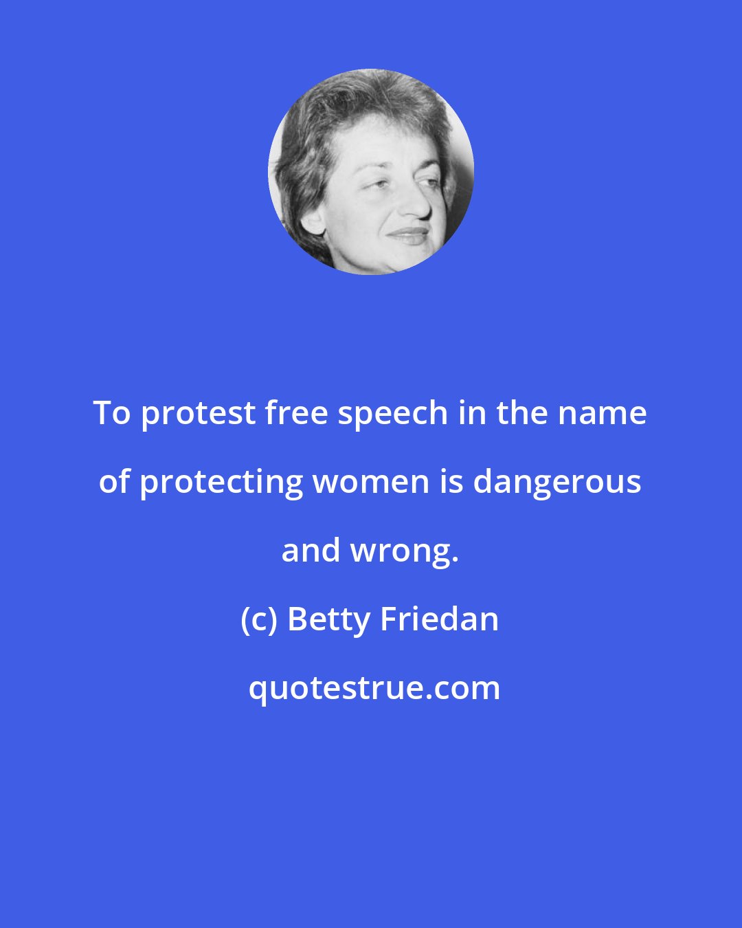 Betty Friedan: To protest free speech in the name of protecting women is dangerous and wrong.