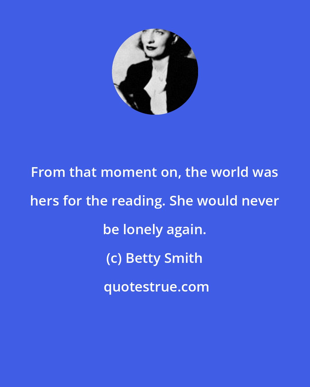 Betty Smith: From that moment on, the world was hers for the reading. She would never be lonely again.