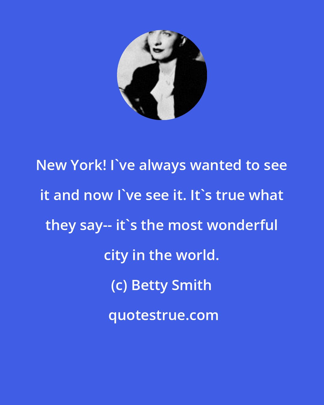 Betty Smith: New York! I've always wanted to see it and now I've see it. It's true what they say-- it's the most wonderful city in the world.