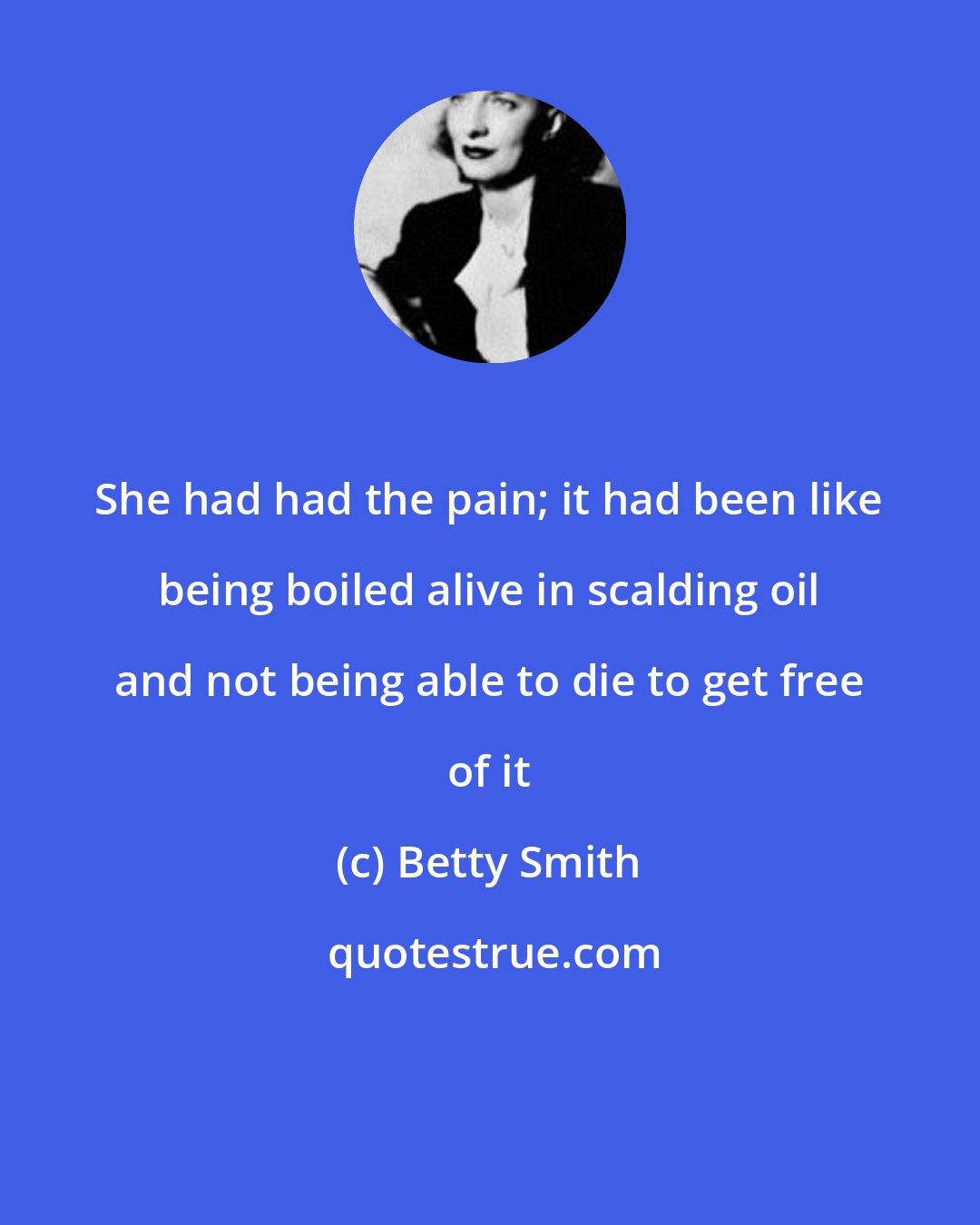 Betty Smith: She had had the pain; it had been like being boiled alive in scalding oil and not being able to die to get free of it