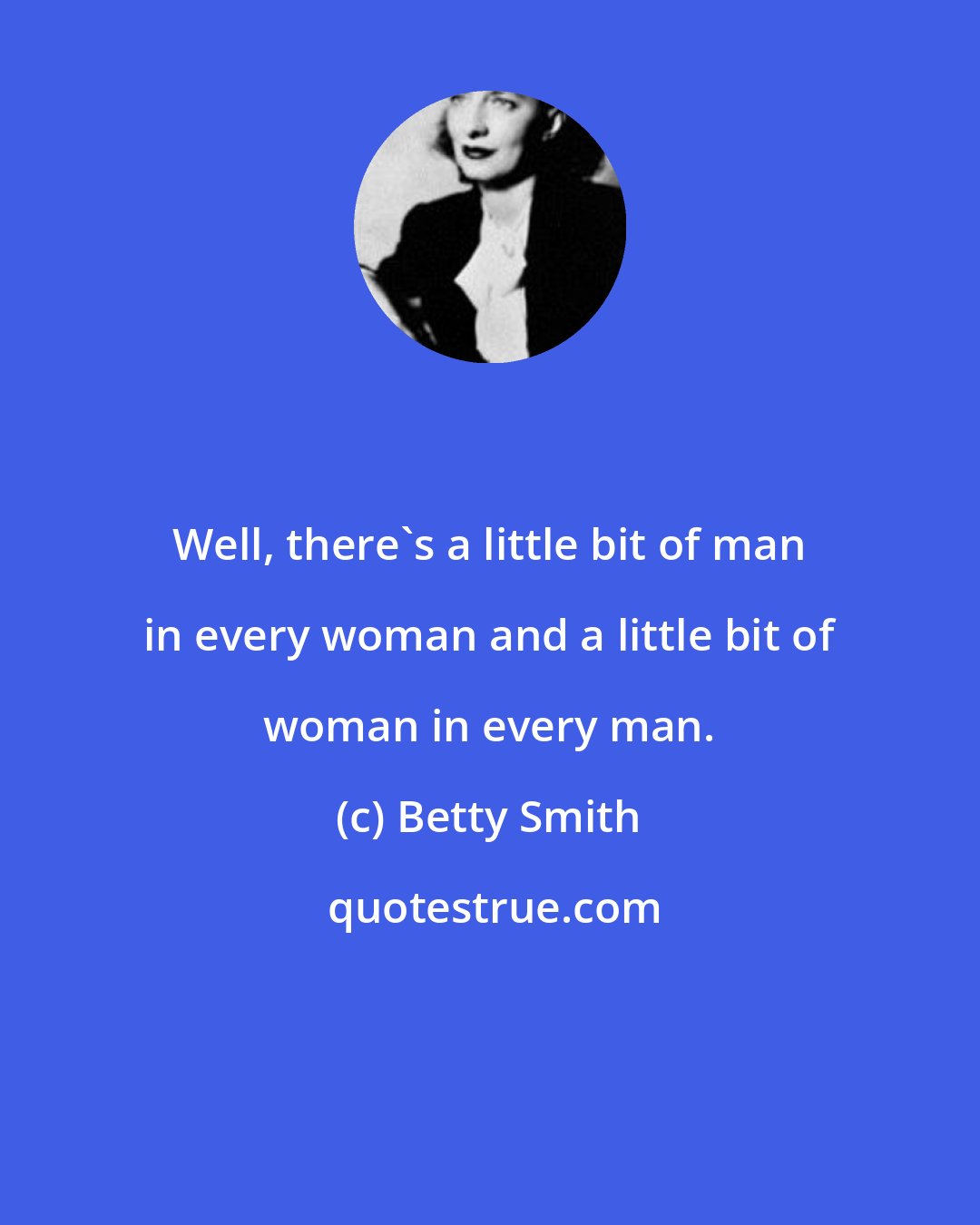 Betty Smith: Well, there's a little bit of man in every woman and a little bit of woman in every man.