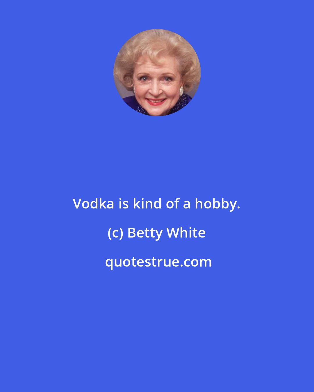 Betty White: Vodka is kind of a hobby.