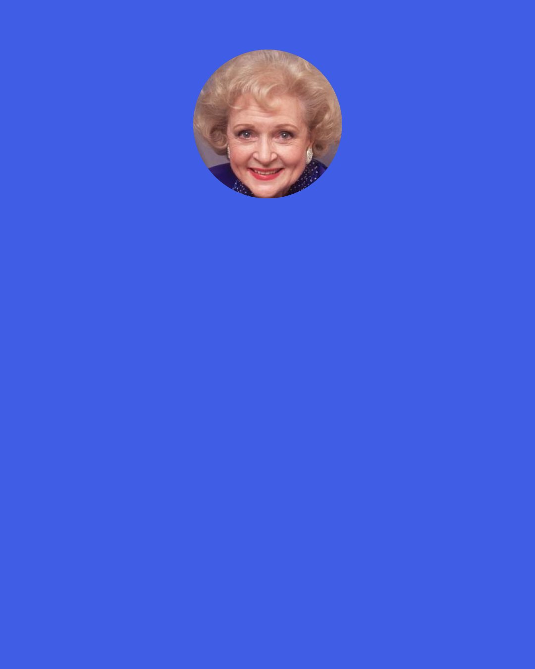 Betty White: We didn’t have Facebook in my day, we had a phone book but you wouldn’t waste an afternoon on it