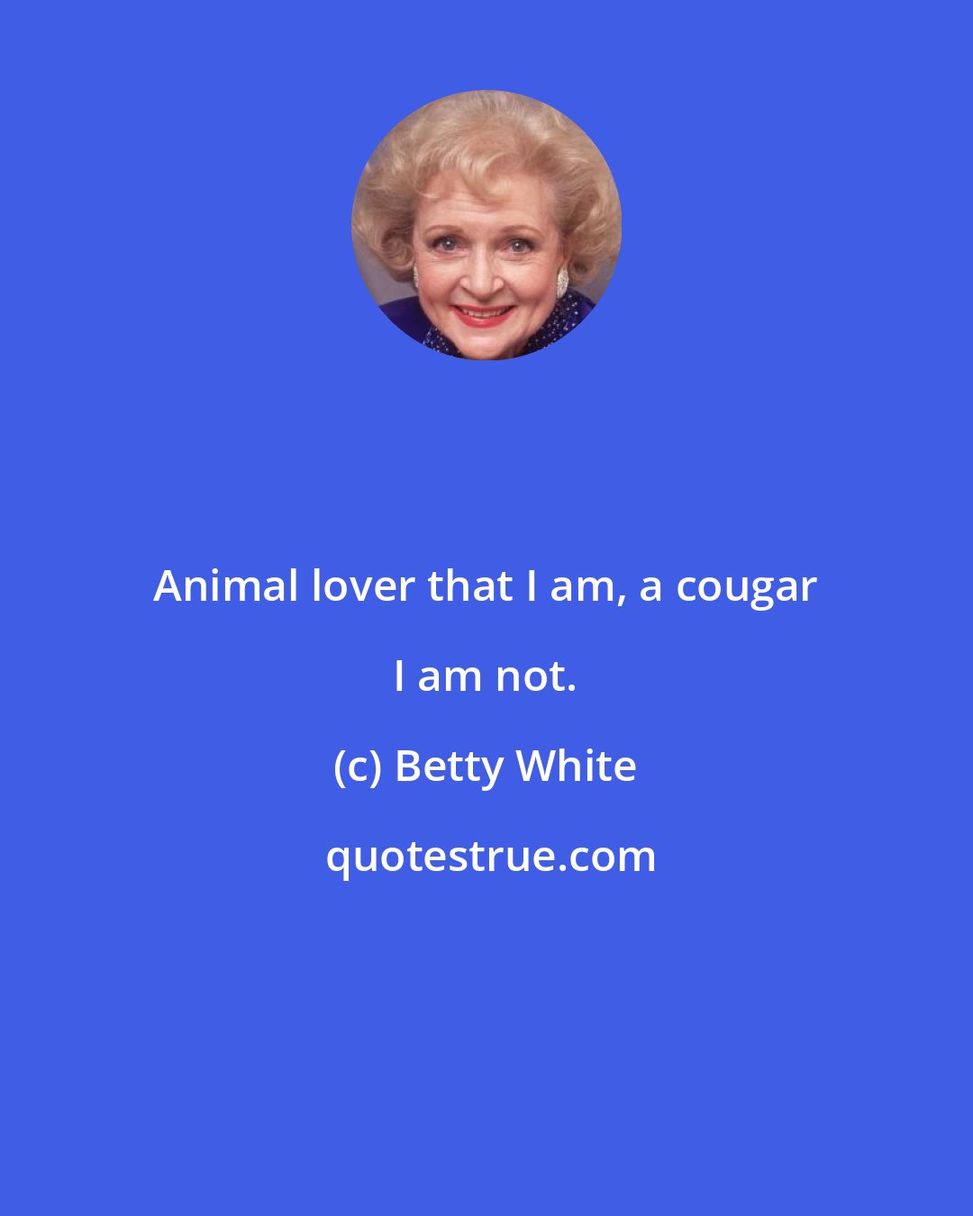 Betty White: Animal lover that I am, a cougar I am not.