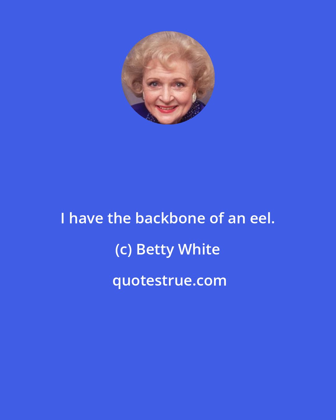 Betty White: I have the backbone of an eel.