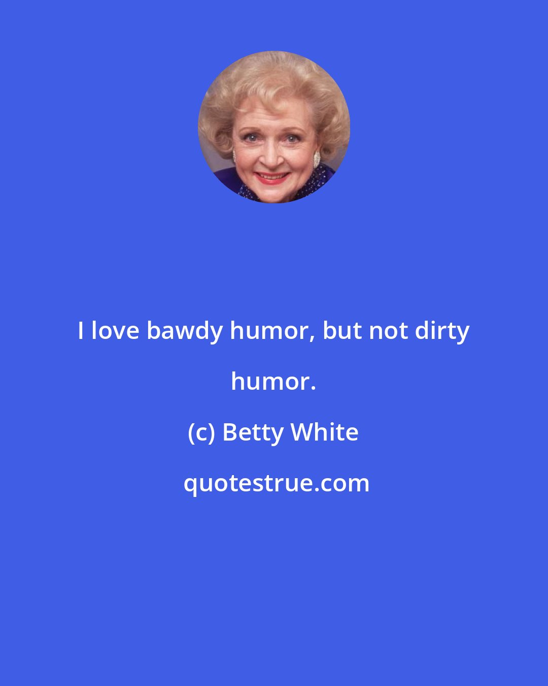 Betty White: I love bawdy humor, but not dirty humor.