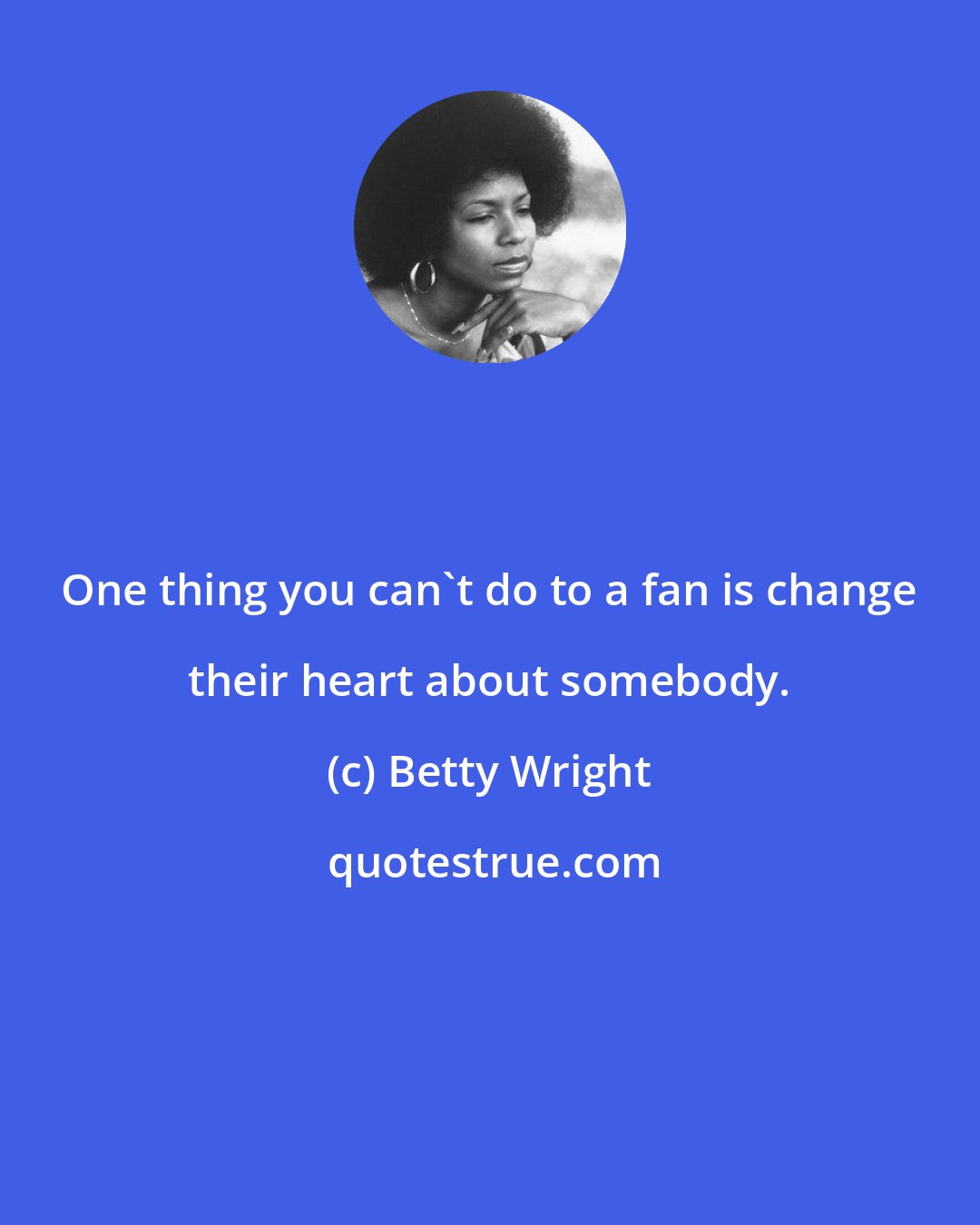 Betty Wright: One thing you can't do to a fan is change their heart about somebody.