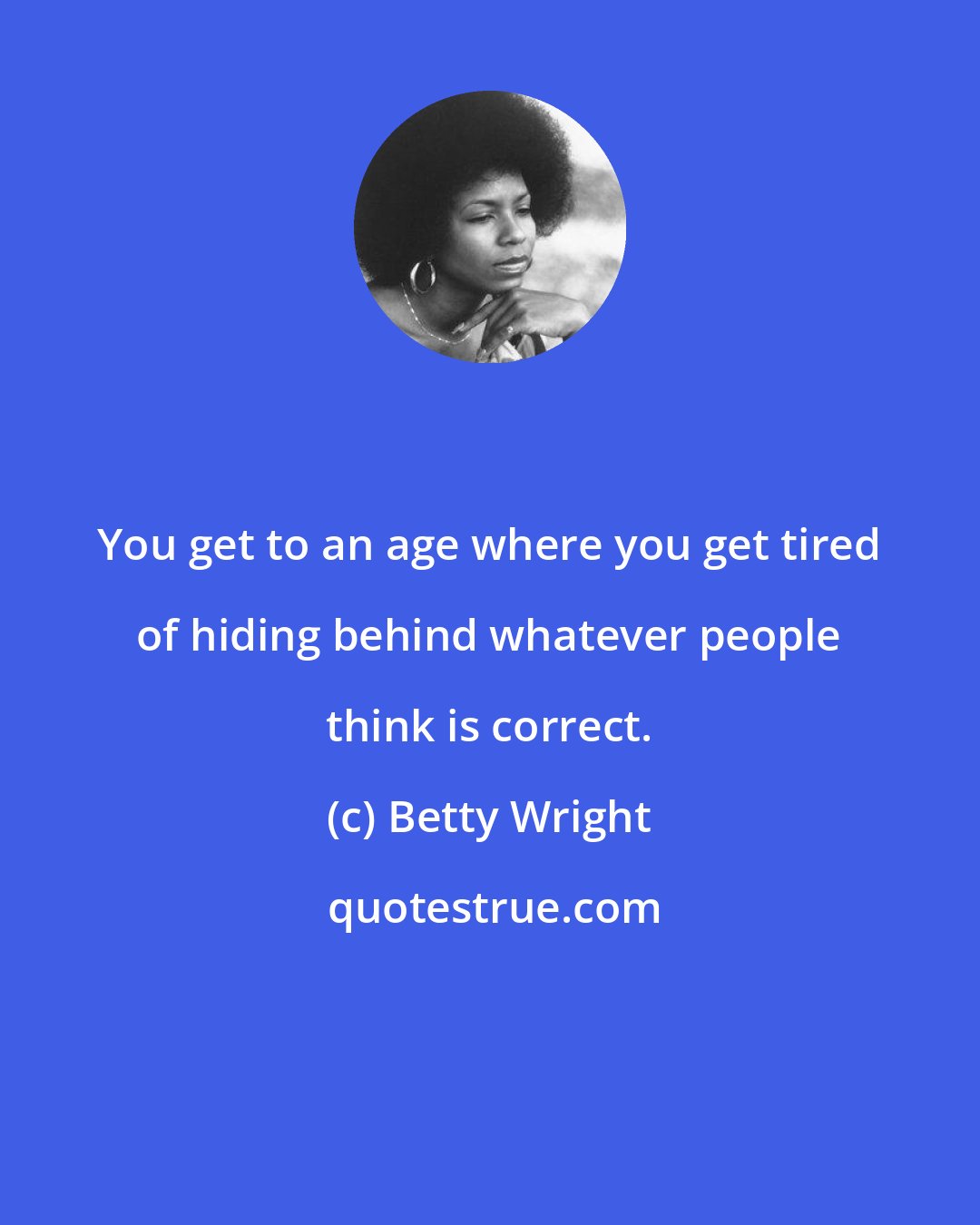 Betty Wright: You get to an age where you get tired of hiding behind whatever people think is correct.