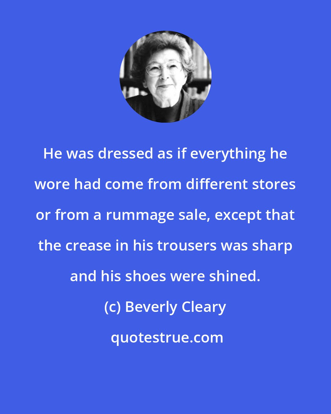 Beverly Cleary: He was dressed as if everything he wore had come from different stores or from a rummage sale, except that the crease in his trousers was sharp and his shoes were shined.