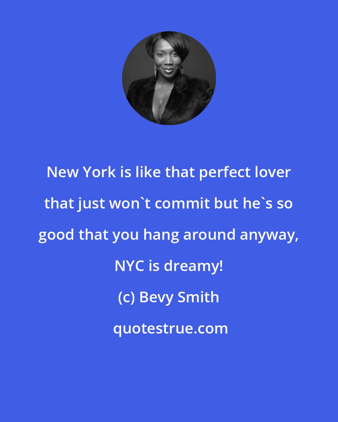 Bevy Smith: New York is like that perfect lover that just won't commit but he's so good that you hang around anyway, NYC is dreamy!