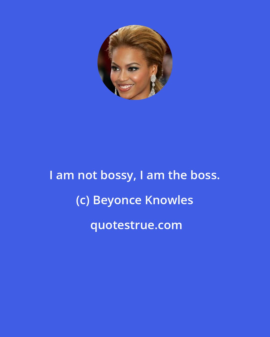 Beyonce Knowles: I am not bossy, I am the boss.