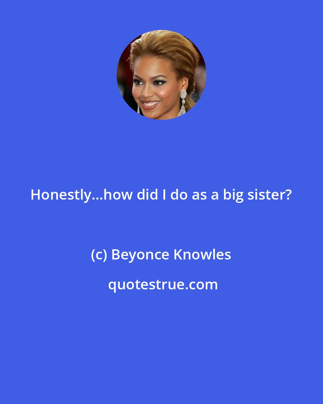 Beyonce Knowles: Honestly...how did I do as a big sister?