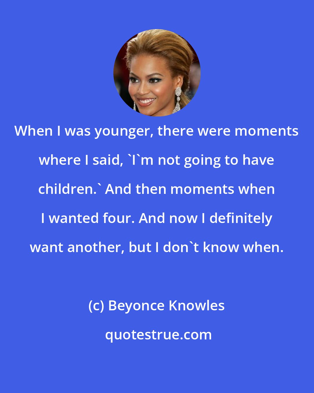 Beyonce Knowles: When I was younger, there were moments where I said, 'I'm not going to have children.' And then moments when I wanted four. And now I definitely want another, but I don't know when.
