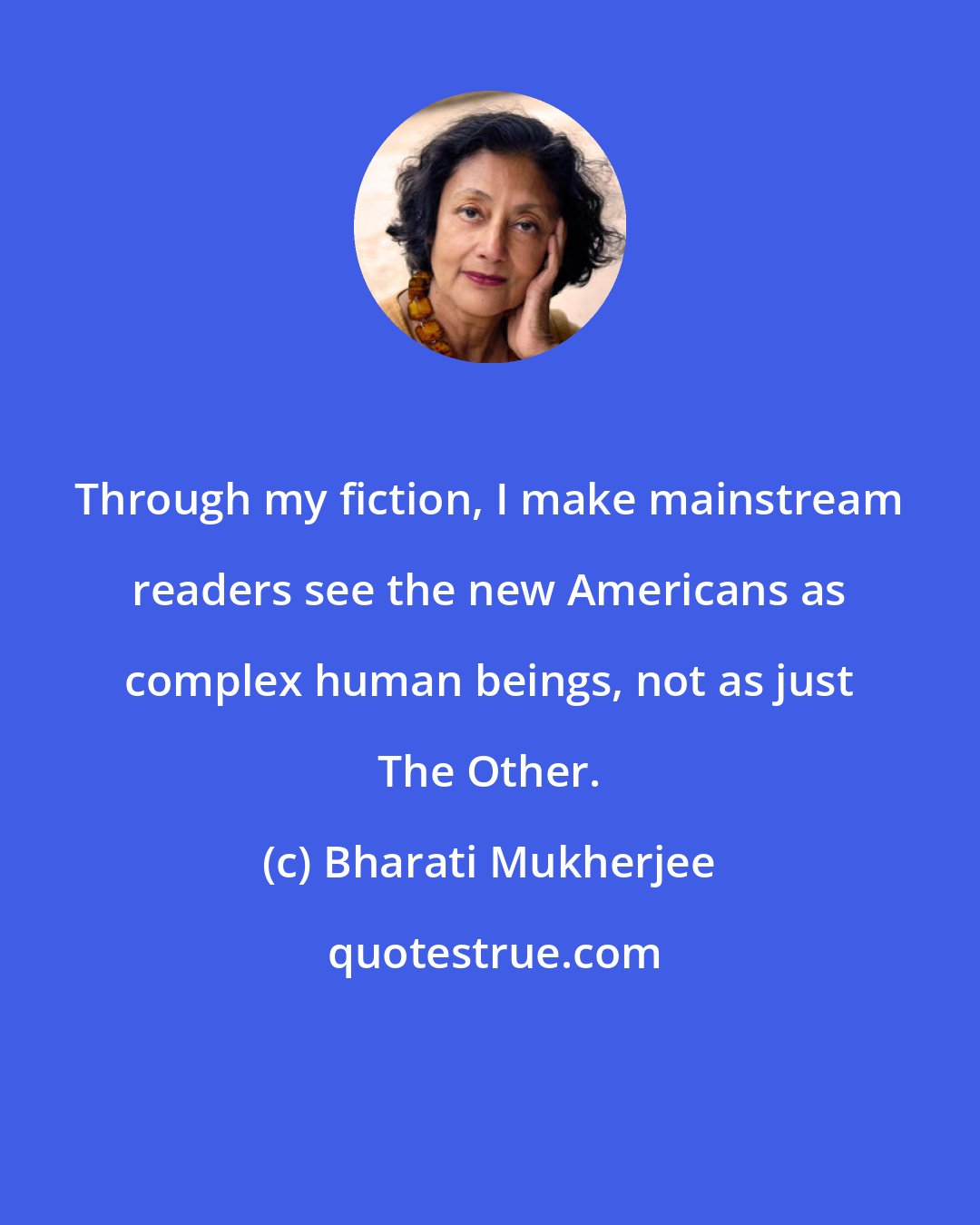 Bharati Mukherjee: Through my fiction, I make mainstream readers see the new Americans as complex human beings, not as just The Other.