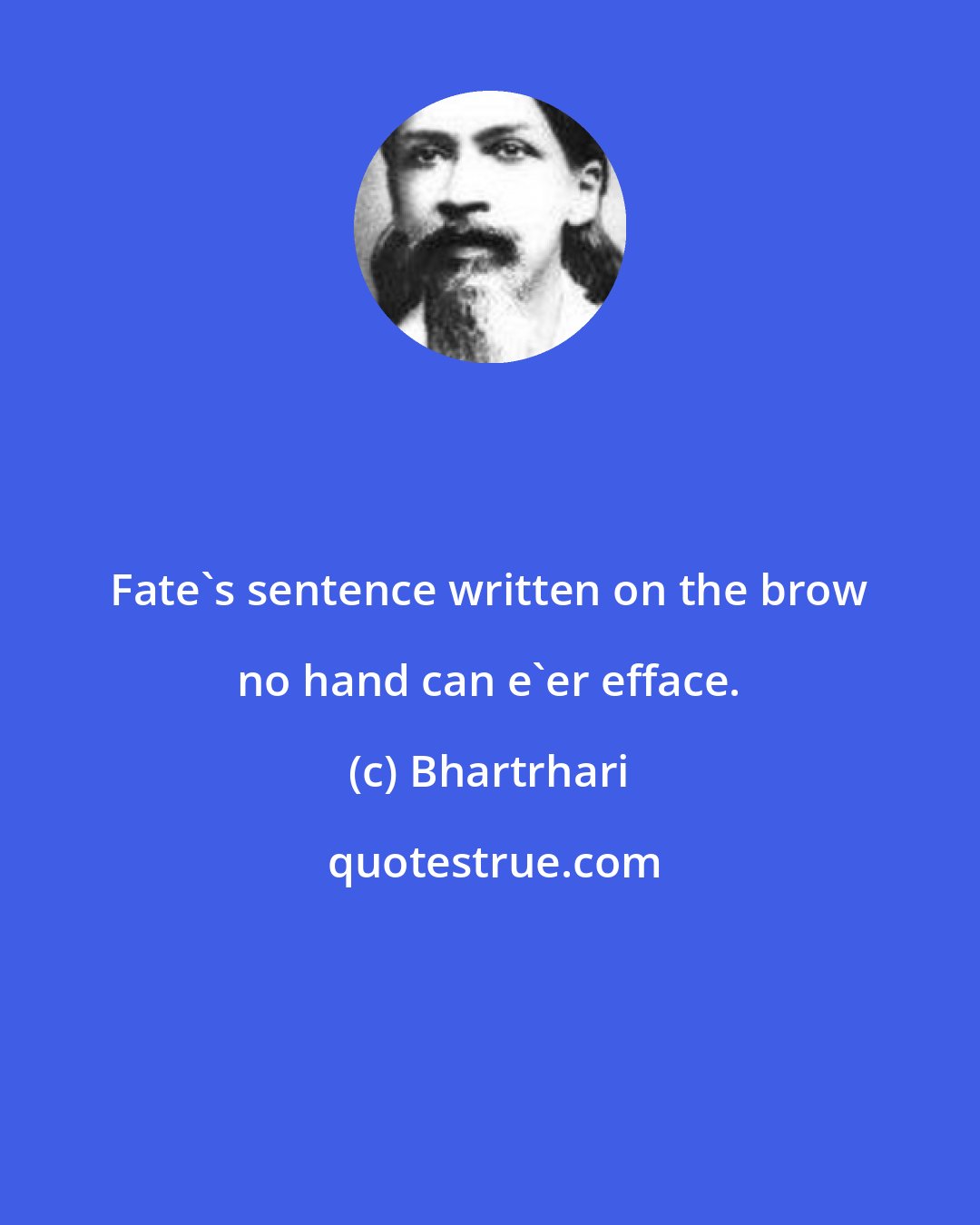 Bhartrhari: Fate's sentence written on the brow no hand can e'er efface.