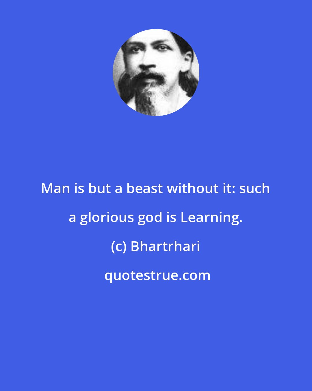 Bhartrhari: Man is but a beast without it: such a glorious god is Learning.