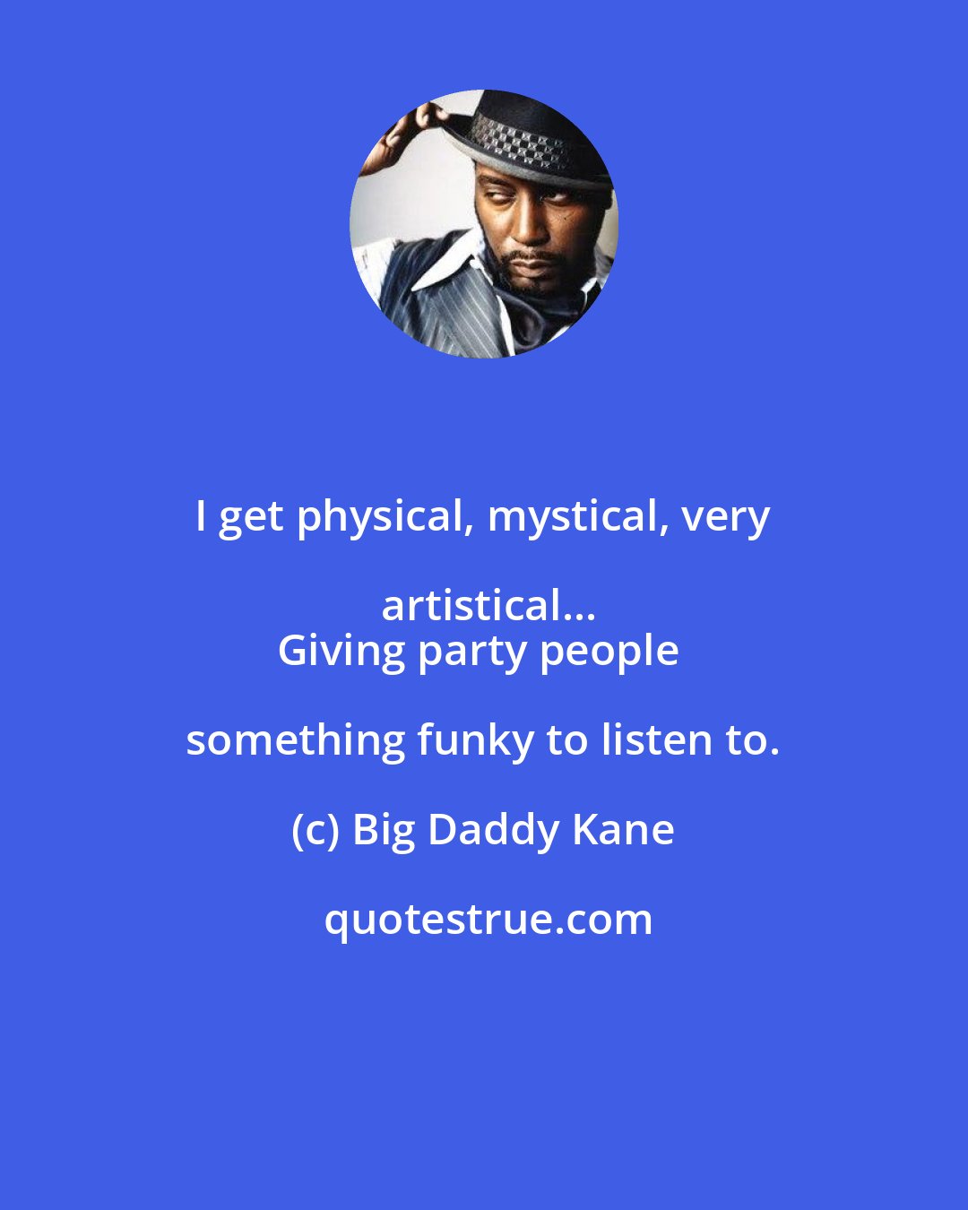 Big Daddy Kane: I get physical, mystical, very artistical...
Giving party people something funky to listen to.