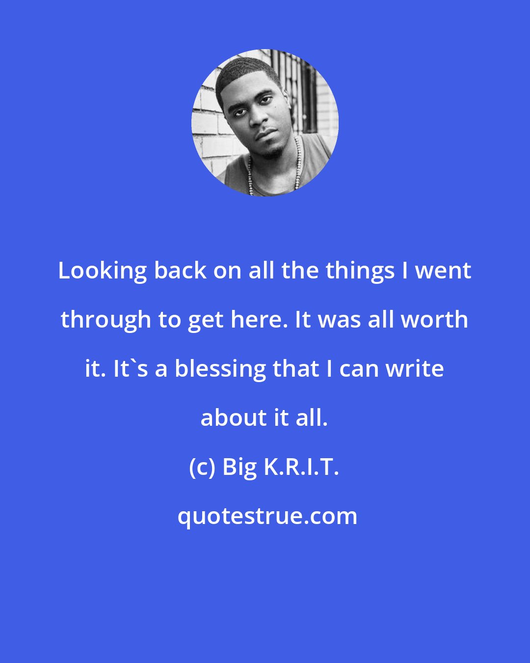 Big K.R.I.T.: Looking back on all the things I went through to get here. It was all worth it. It's a blessing that I can write about it all.