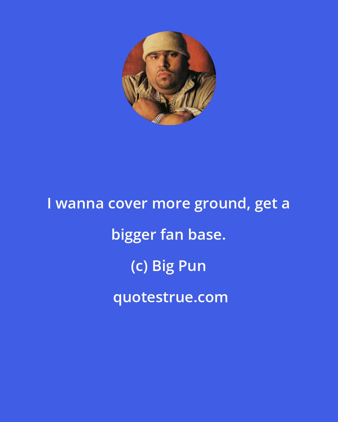 Big Pun: I wanna cover more ground, get a bigger fan base.