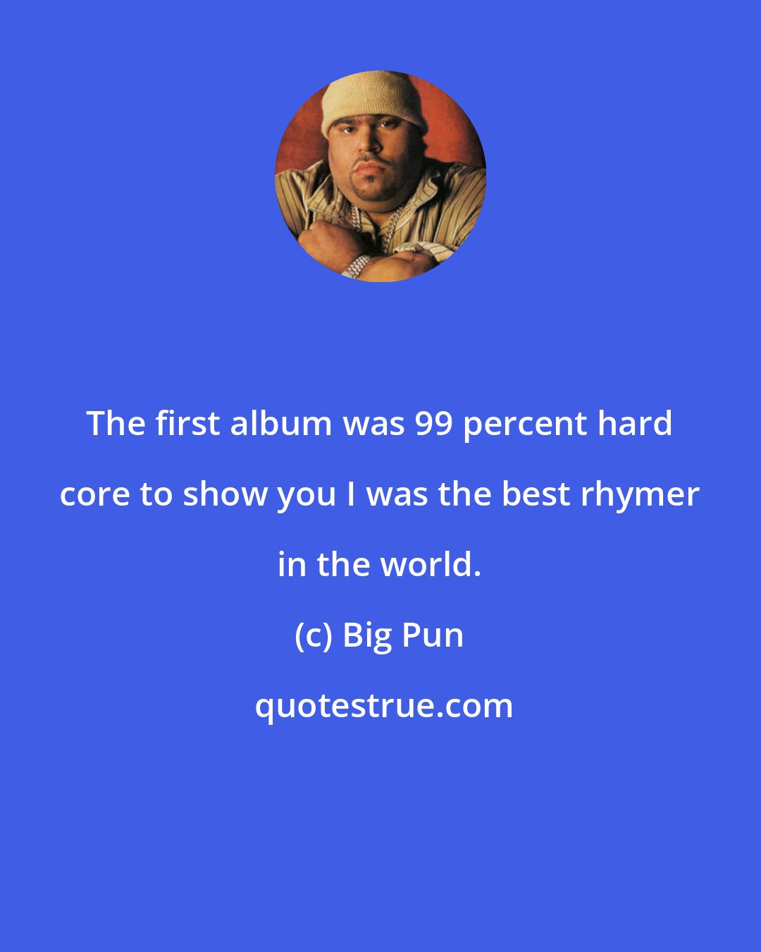 Big Pun: The first album was 99 percent hard core to show you I was the best rhymer in the world.