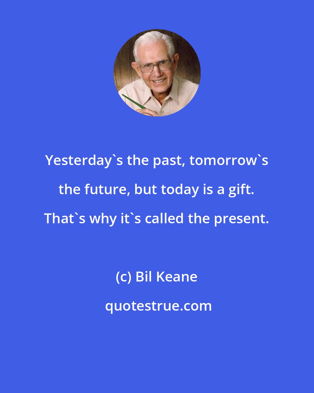 Bil Keane: Yesterday's the past, tomorrow's the future, but today is a gift. That's why it's called the present.