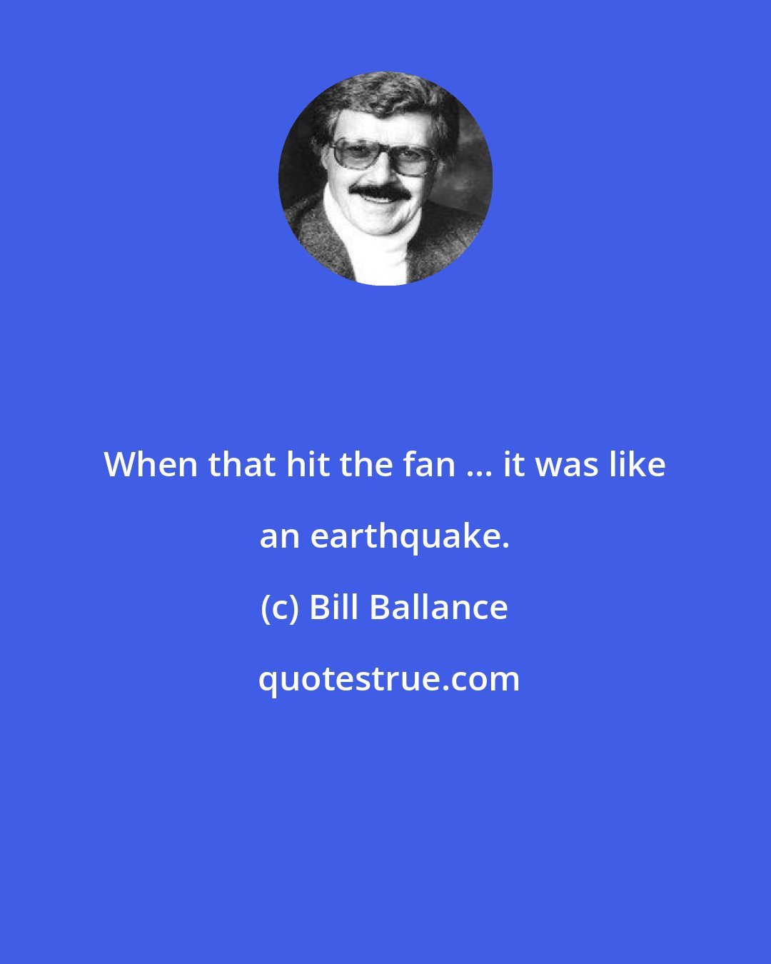 Bill Ballance: When that hit the fan ... it was like an earthquake.