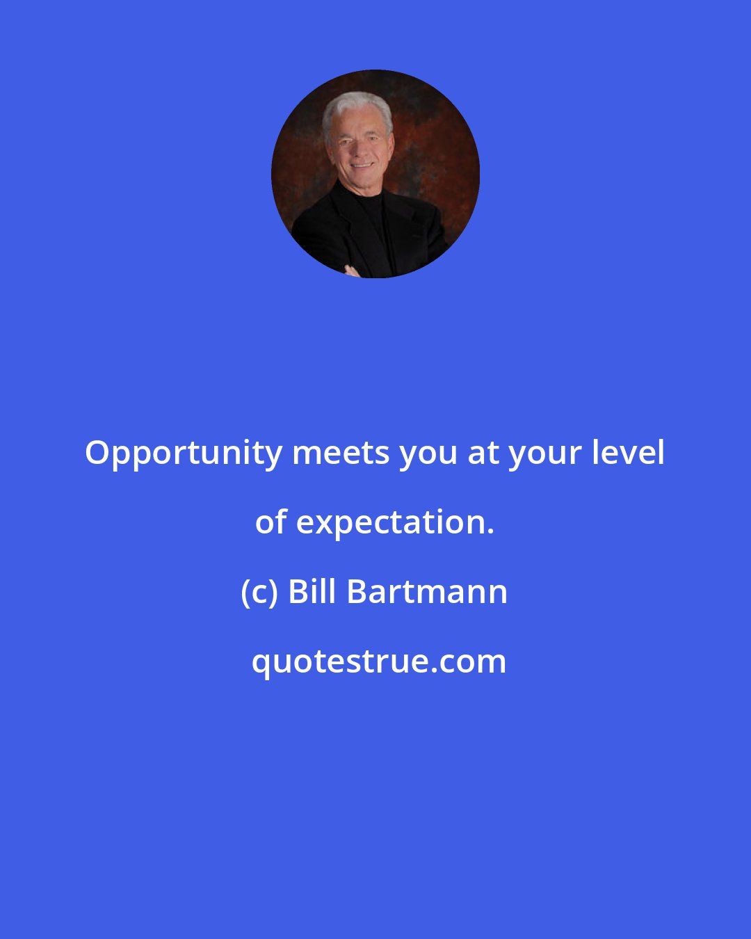 Bill Bartmann: Opportunity meets you at your level of expectation.