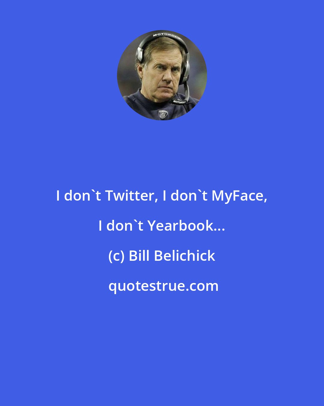 Bill Belichick: I don't Twitter, I don't MyFace, I don't Yearbook...