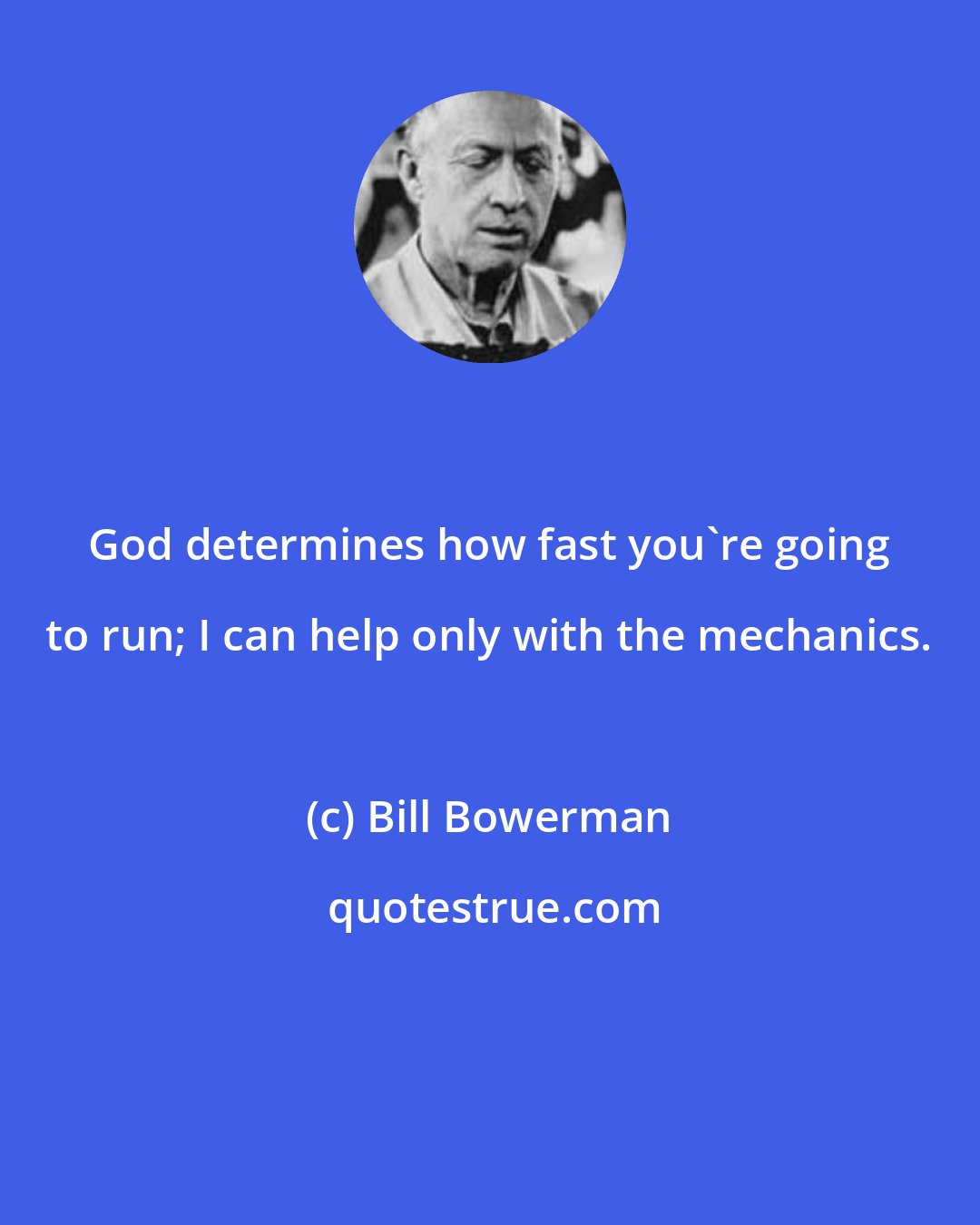 Bill Bowerman: God determines how fast you're going to run; I can help only with the mechanics.