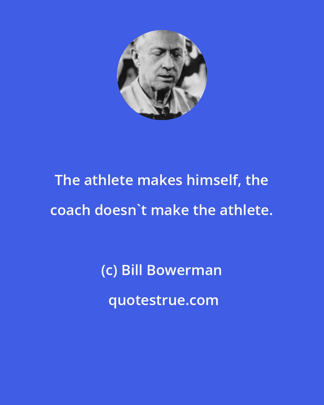 Bill Bowerman: The athlete makes himself, the coach doesn't make the athlete.