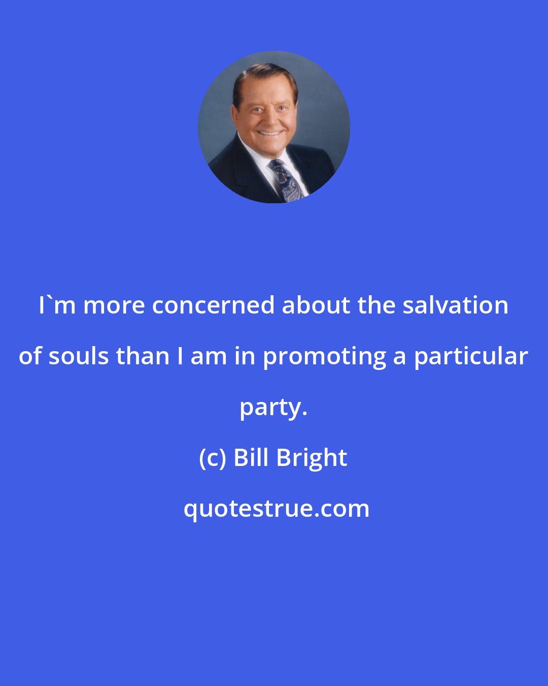 Bill Bright: I'm more concerned about the salvation of souls than I am in promoting a particular party.