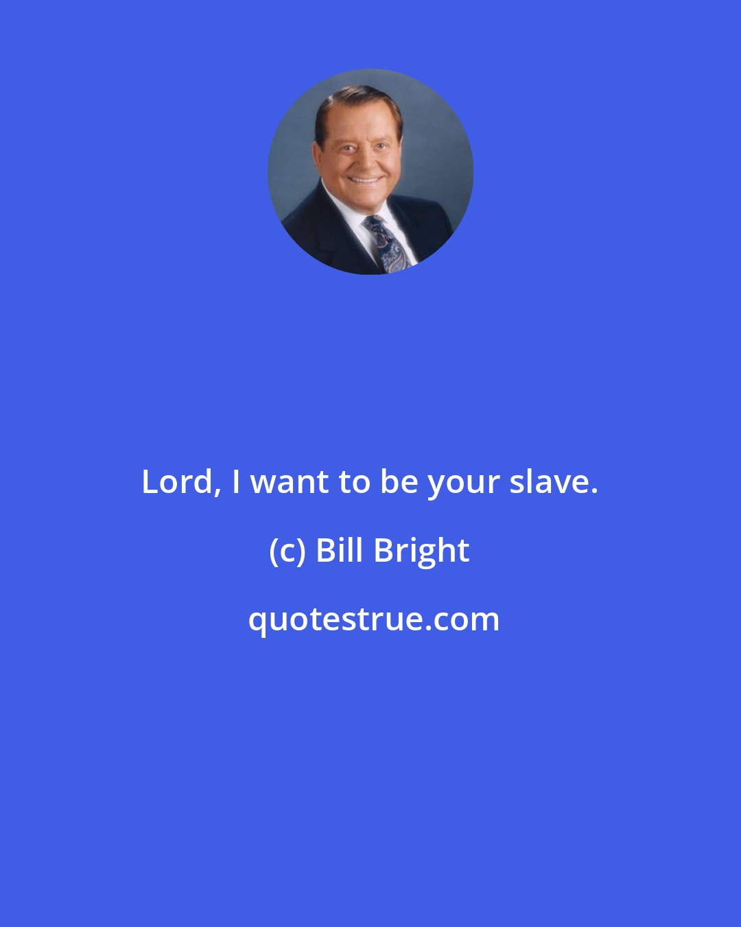 Bill Bright: Lord, I want to be your slave.