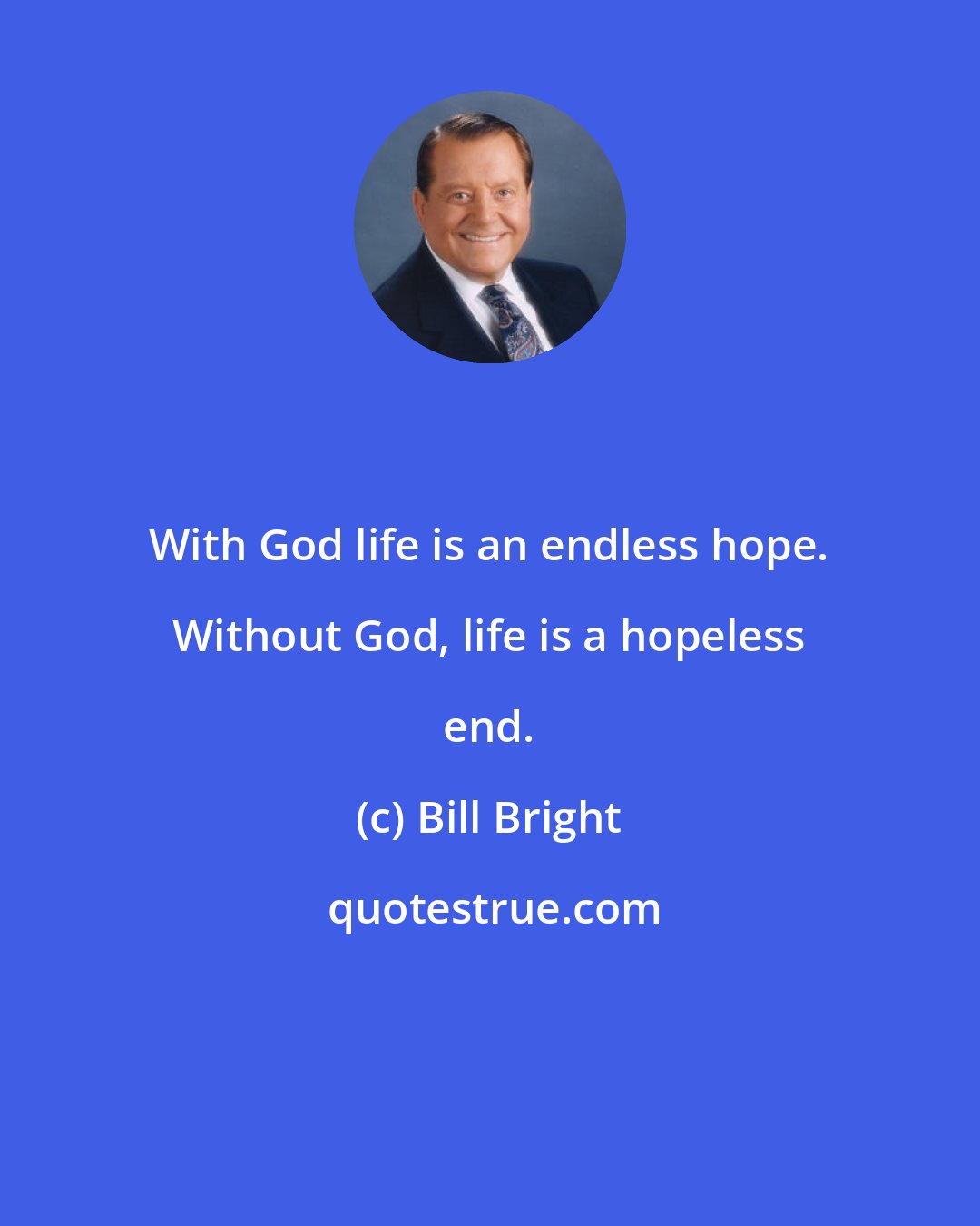 Bill Bright: With God life is an endless hope. Without God, life is a hopeless end.