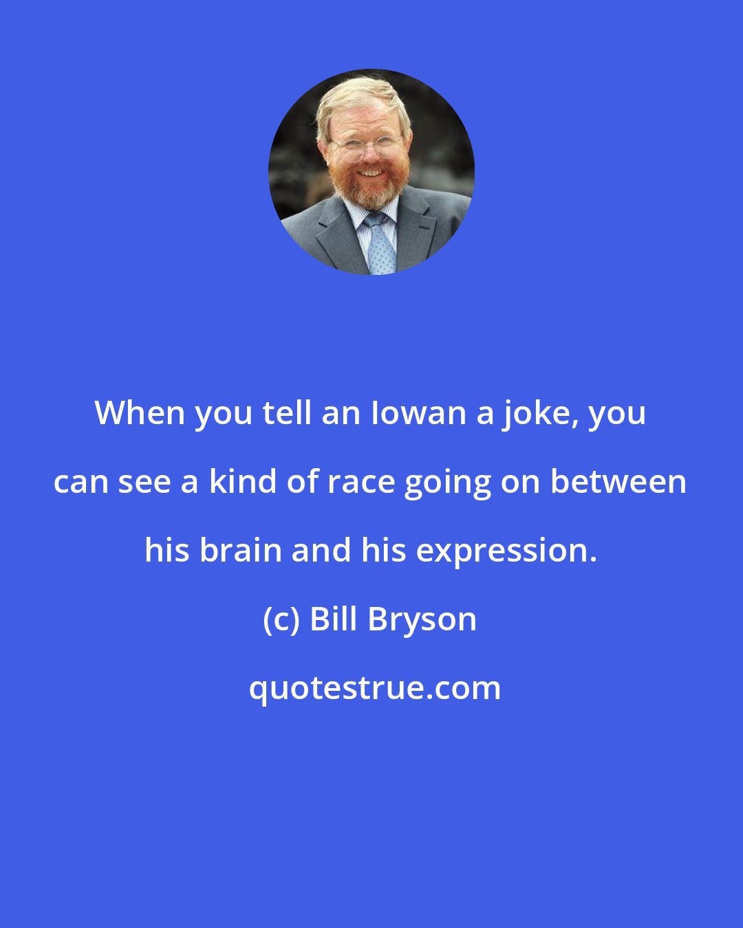 Bill Bryson: When you tell an Iowan a joke, you can see a kind of race going on between his brain and his expression.