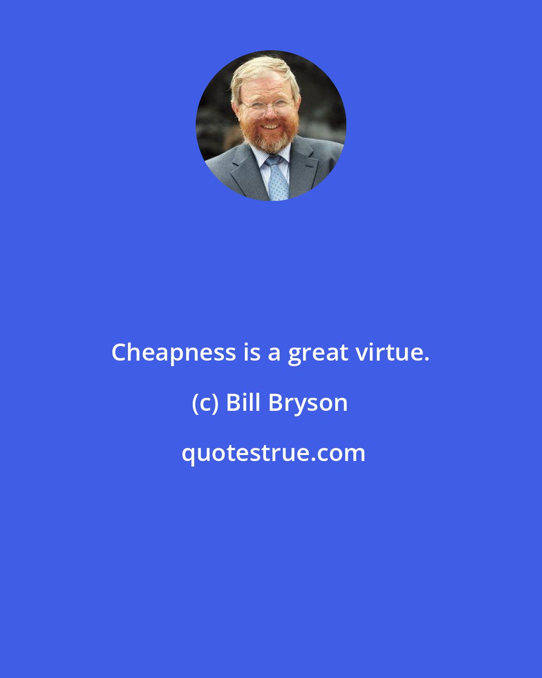 Bill Bryson: Cheapness is a great virtue.