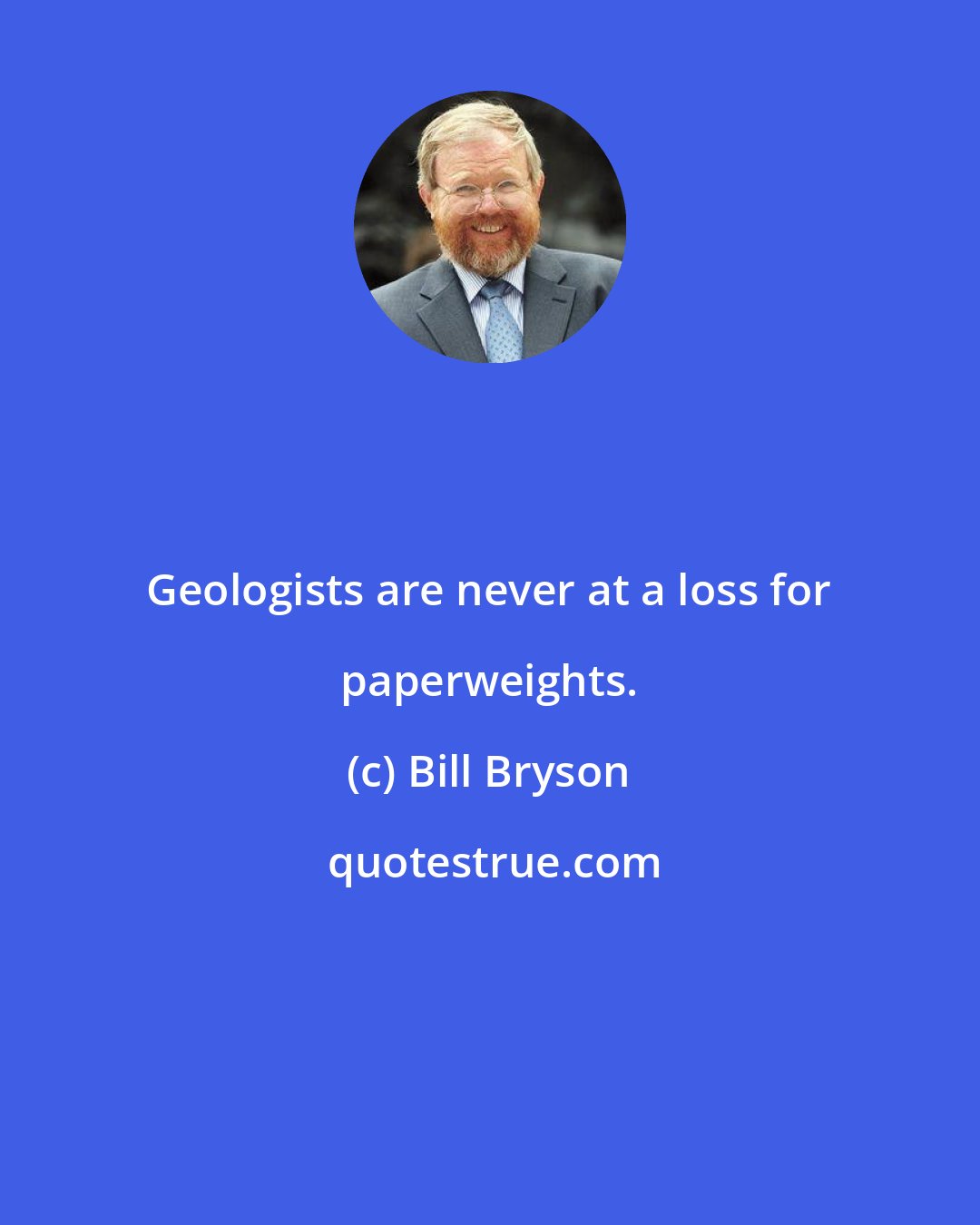 Bill Bryson: Geologists are never at a loss for paperweights.