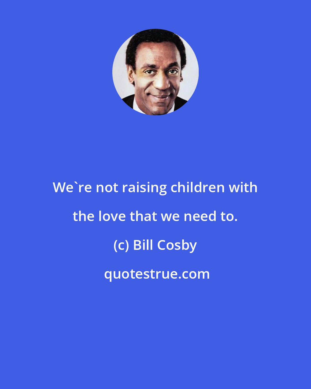 Bill Cosby: We're not raising children with the love that we need to.