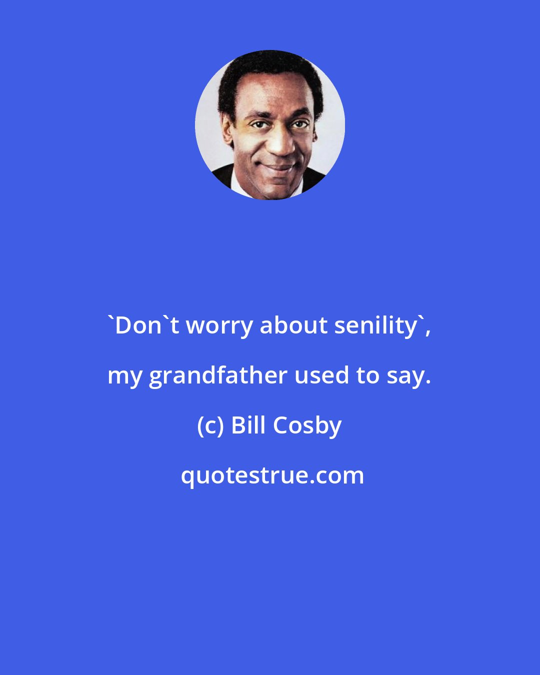 Bill Cosby: 'Don't worry about senility', my grandfather used to say.