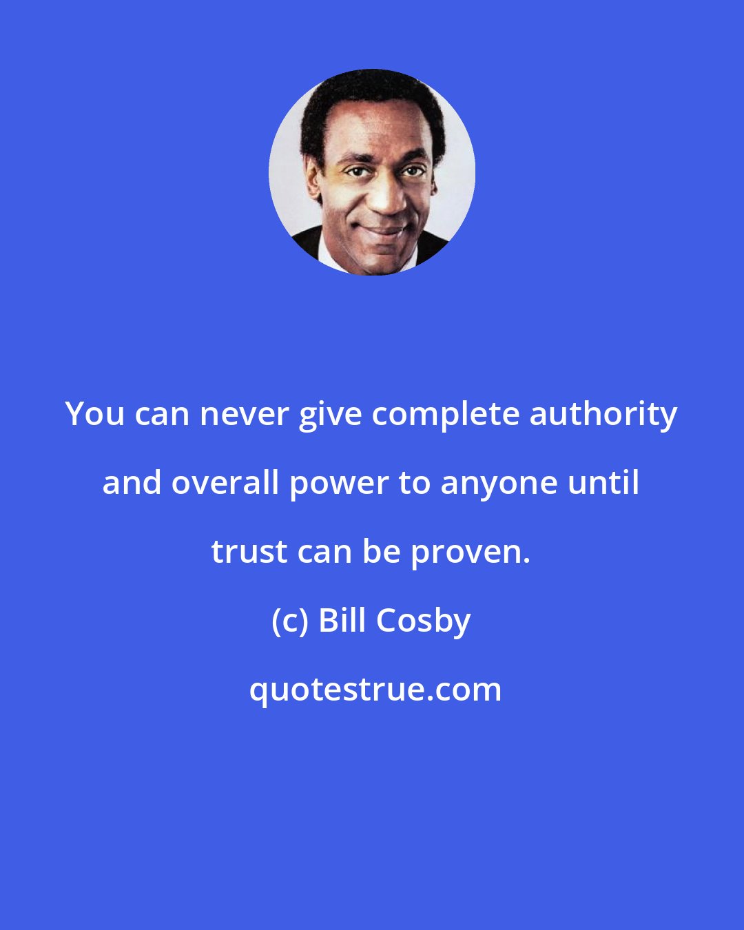 Bill Cosby: You can never give complete authority and overall power to anyone until trust can be proven.