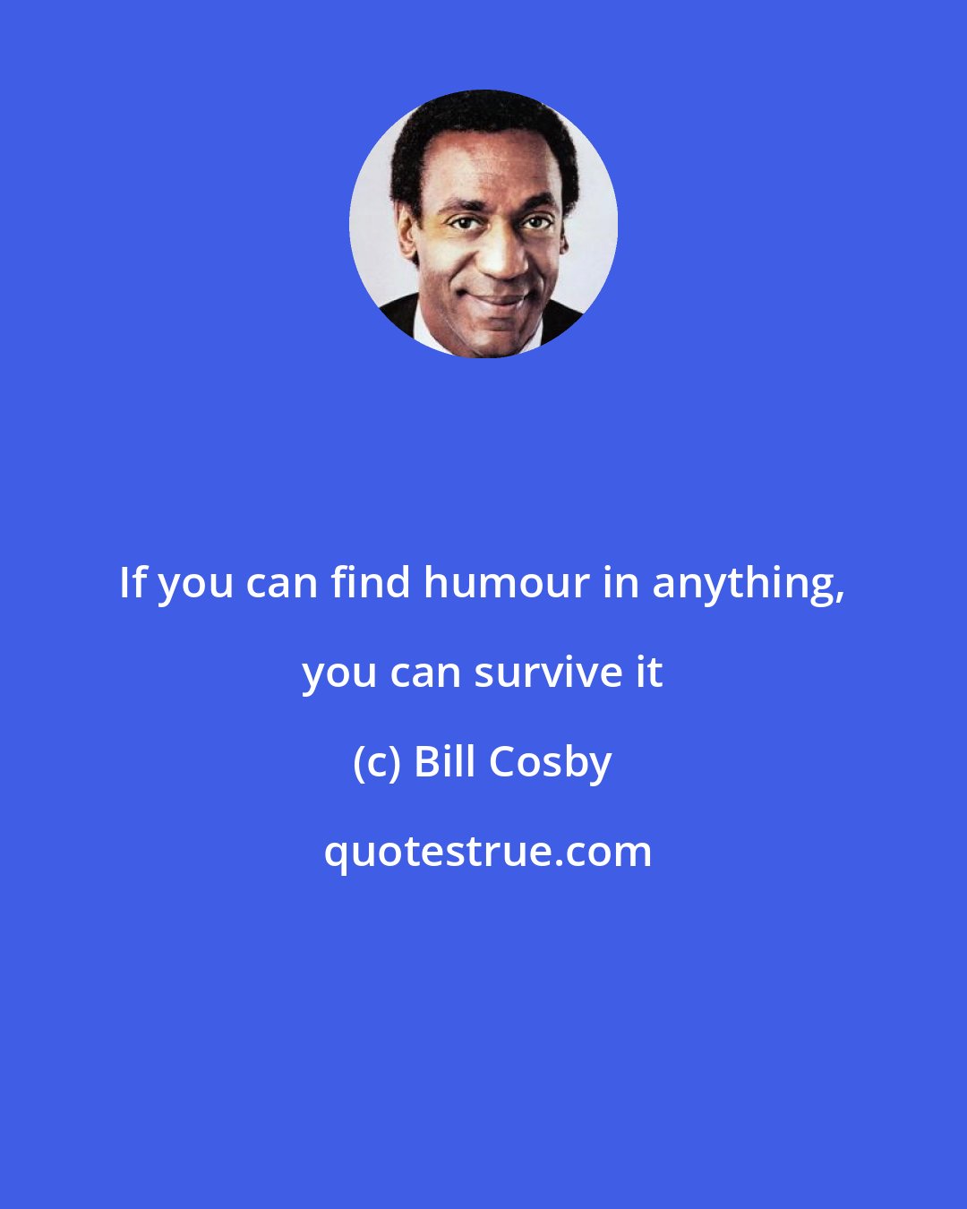 Bill Cosby: If you can find humour in anything, you can survive it