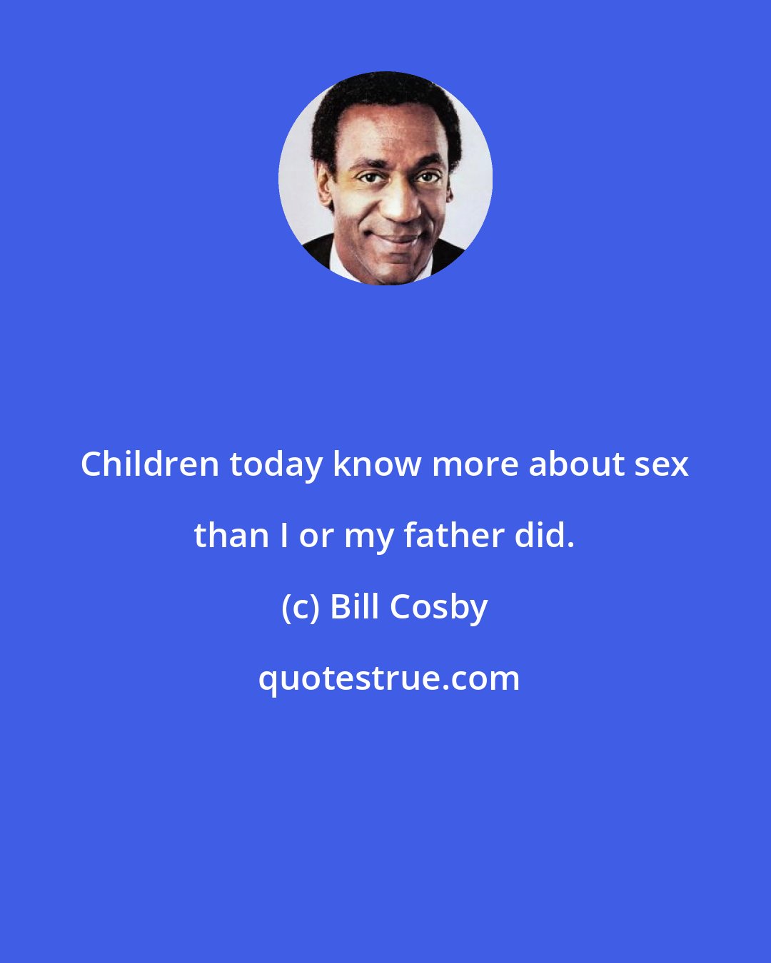 Bill Cosby: Children today know more about sex than I or my father did.