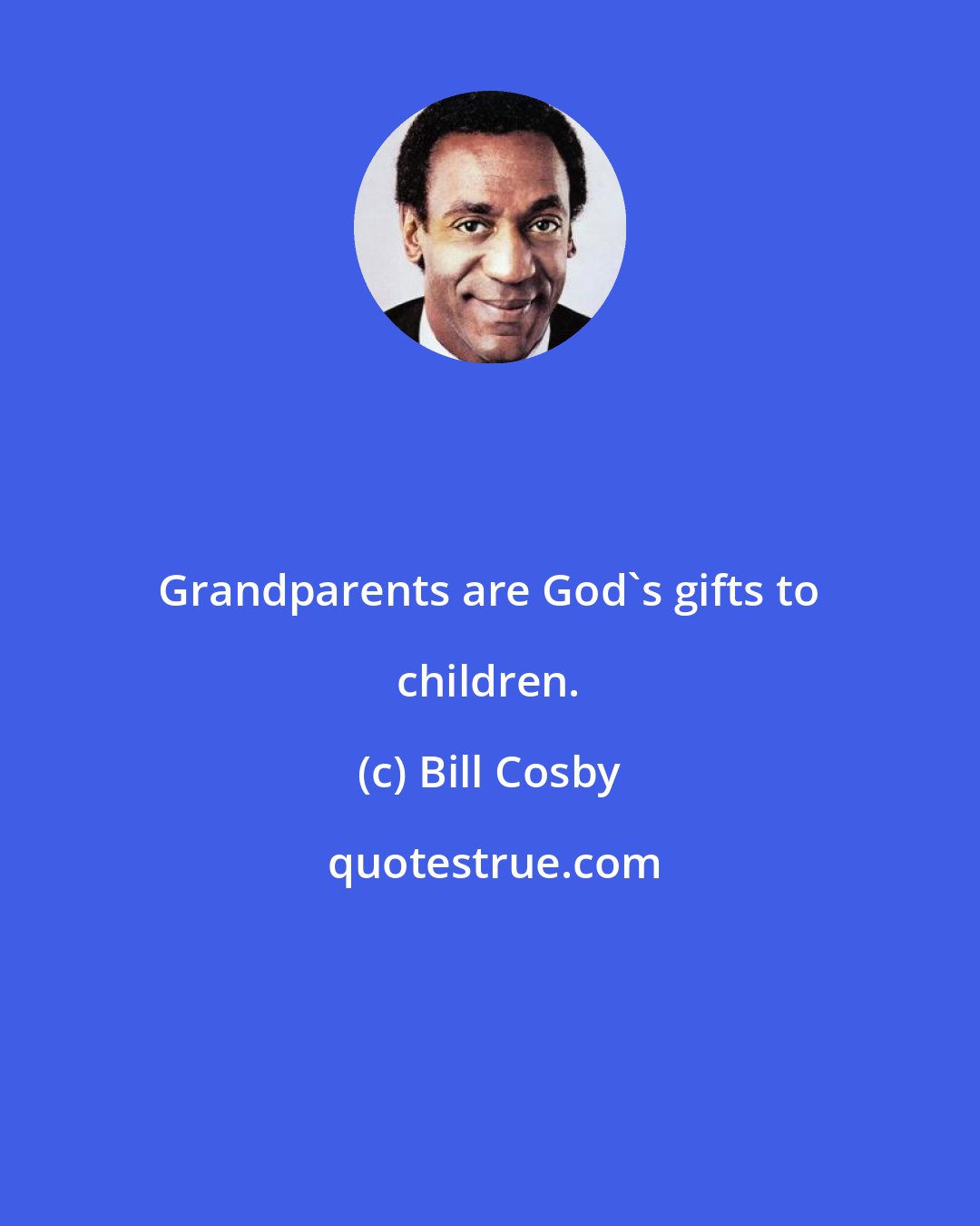 Bill Cosby: Grandparents are God's gifts to children.