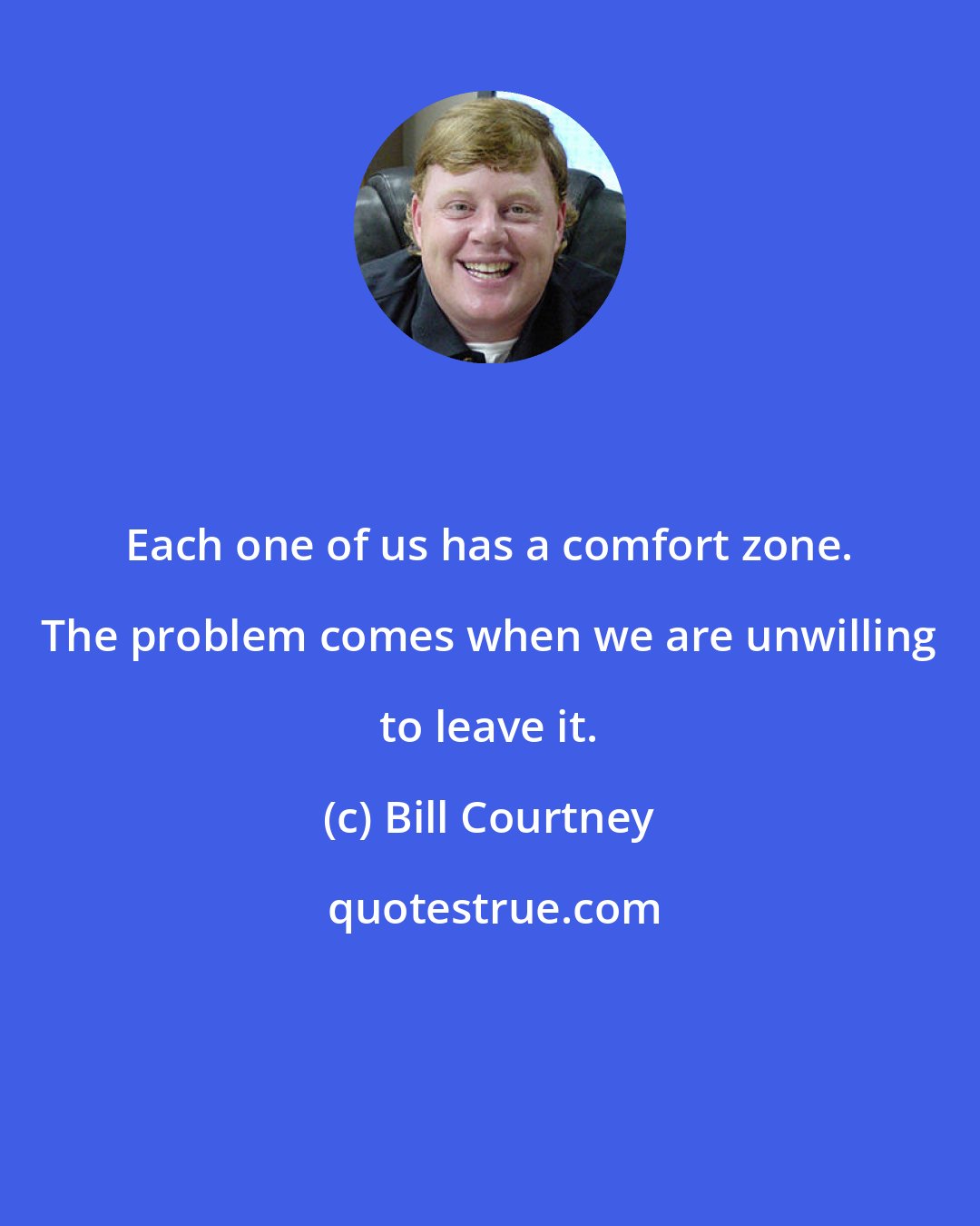 Bill Courtney: Each one of us has a comfort zone. The problem comes when we are unwilling to leave it.