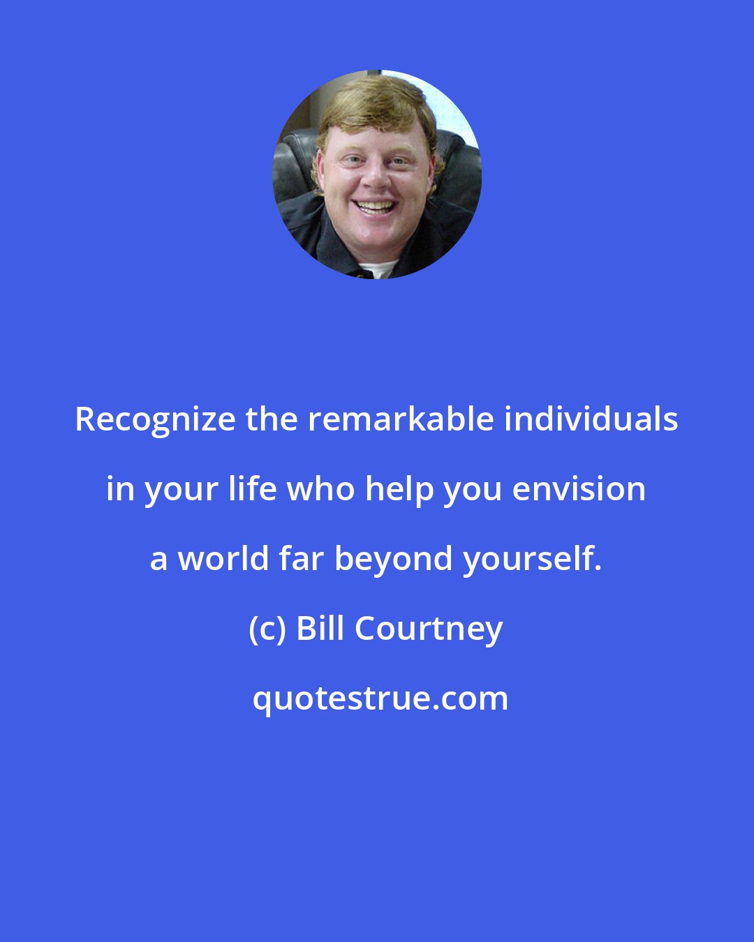 Bill Courtney: Recognize the remarkable individuals in your life who help you envision a world far beyond yourself.