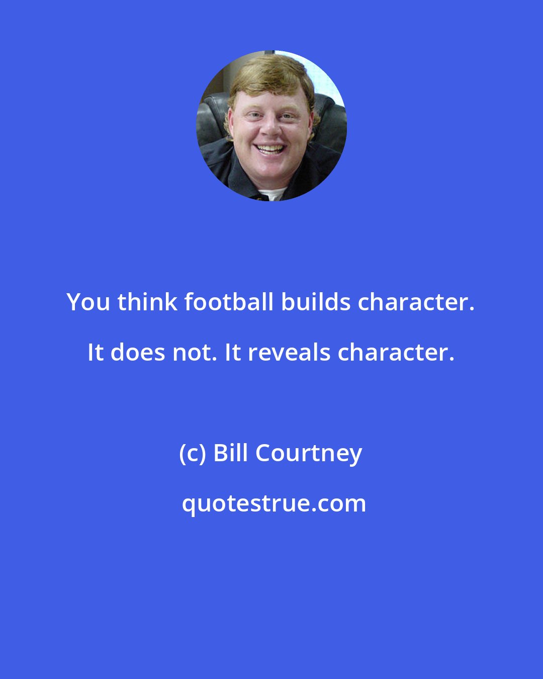 Bill Courtney: You think football builds character. It does not. It reveals character.